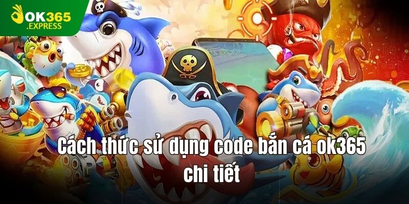 Cách thức sử dụng code bắn cá ok365 chi tiết