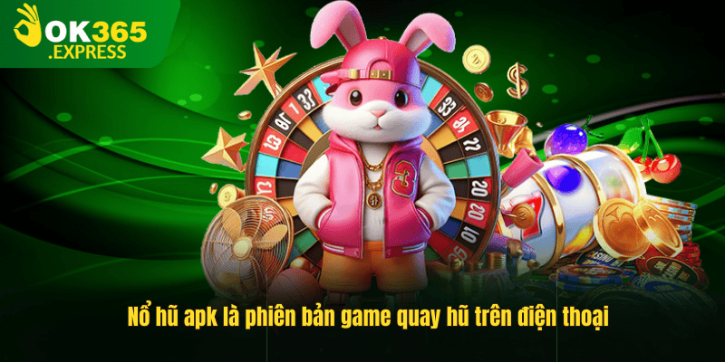 Nổ hũ apk là phiên bản game quay hũ trên điện thoại